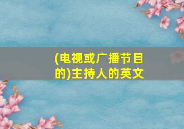 (电视或广播节目的)主持人的英文