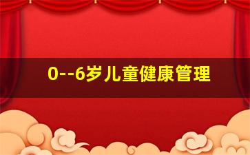 0--6岁儿童健康管理