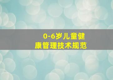 0-6岁儿童健康管理技术规范