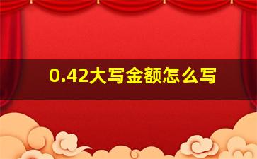 0.42大写金额怎么写