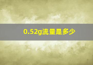 0.52g流量是多少