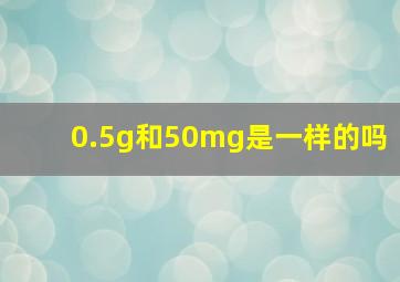 0.5g和50mg是一样的吗