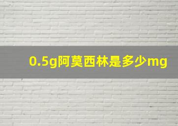 0.5g阿莫西林是多少mg