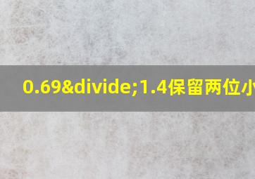 0.69÷1.4保留两位小数