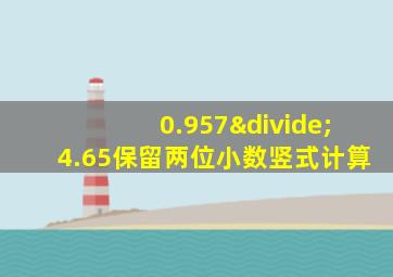 0.957÷4.65保留两位小数竖式计算