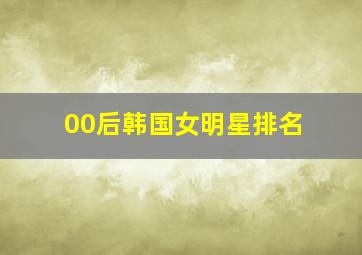 00后韩国女明星排名