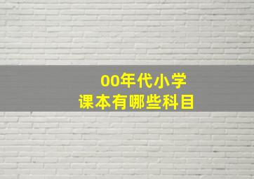 00年代小学课本有哪些科目