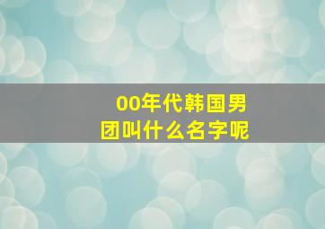 00年代韩国男团叫什么名字呢