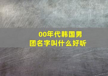 00年代韩国男团名字叫什么好听