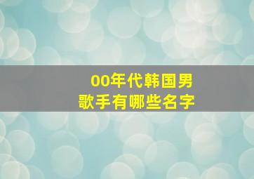 00年代韩国男歌手有哪些名字