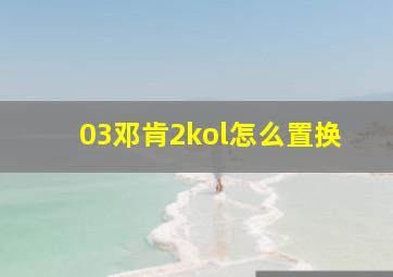 03邓肯2kol怎么置换