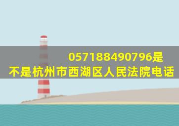 057188490796是不是杭州市西湖区人民法院电话