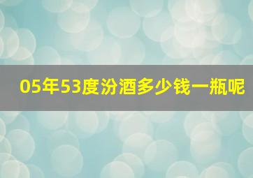 05年53度汾酒多少钱一瓶呢