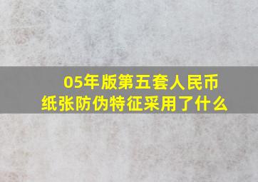 05年版第五套人民币纸张防伪特征采用了什么