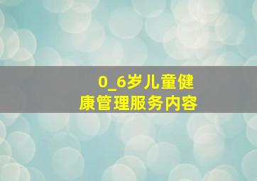 0_6岁儿童健康管理服务内容