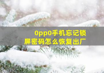 0pp0手机忘记锁屏密码怎么恢复出厂