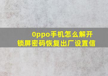 0ppo手机怎么解开锁屏密码恢复出厂设置信