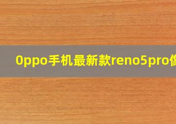 0ppo手机最新款reno5pro像素