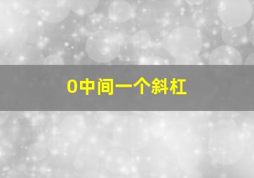 0中间一个斜杠