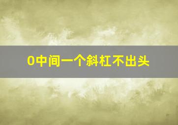 0中间一个斜杠不出头