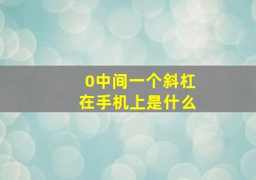 0中间一个斜杠在手机上是什么