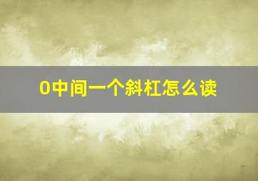 0中间一个斜杠怎么读