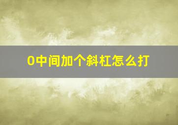 0中间加个斜杠怎么打