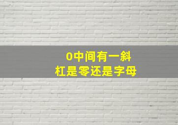 0中间有一斜杠是零还是字母