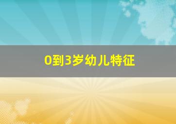 0到3岁幼儿特征