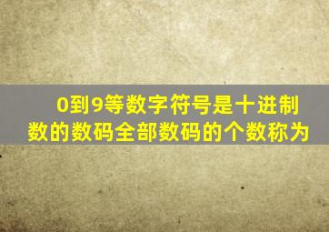 0到9等数字符号是十进制数的数码全部数码的个数称为