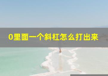 0里面一个斜杠怎么打出来