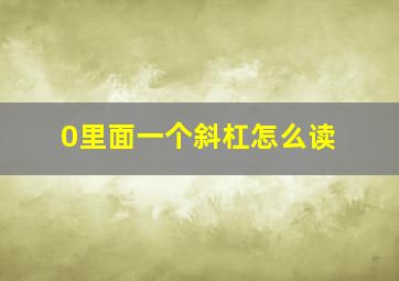 0里面一个斜杠怎么读