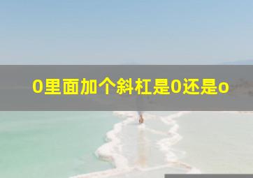 0里面加个斜杠是0还是o