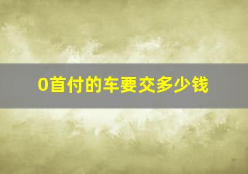 0首付的车要交多少钱