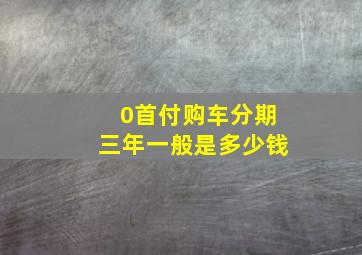 0首付购车分期三年一般是多少钱