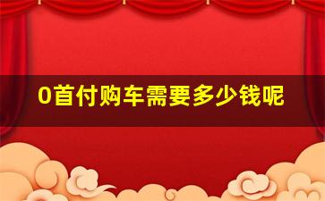 0首付购车需要多少钱呢