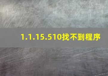 1.1.15.510找不到程序