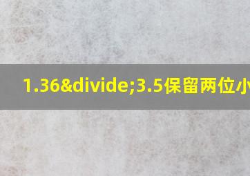 1.36÷3.5保留两位小数