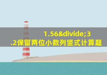 1.56÷3.2保留两位小数列竖式计算题