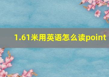 1.61米用英语怎么读point