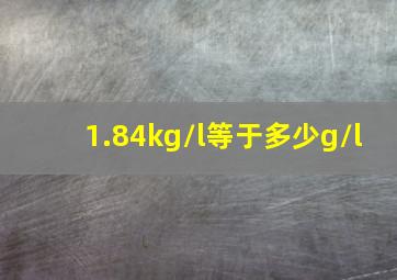 1.84kg/l等于多少g/l