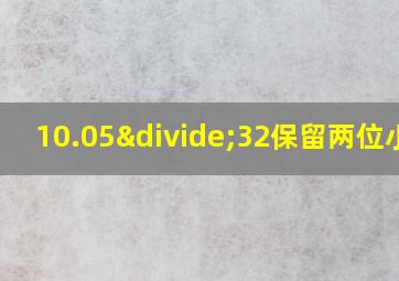 10.05÷32保留两位小数