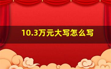 10.3万元大写怎么写