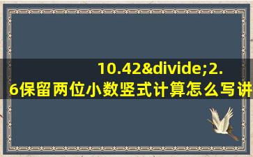 10.42÷2.6保留两位小数竖式计算怎么写讲解