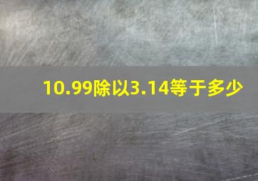 10.99除以3.14等于多少