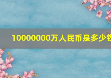 10000000万人民币是多少钱