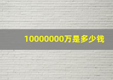 10000000万是多少钱