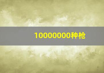 10000000种枪