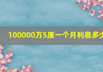 100000万5厘一个月利息多少