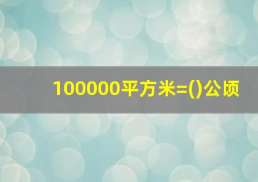 100000平方米=()公顷